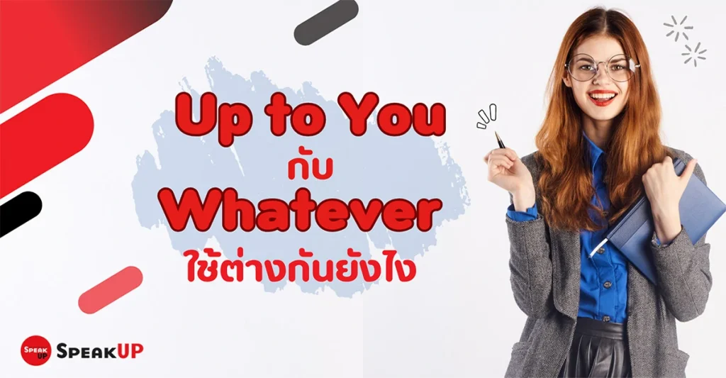 Up to you กับ whatever ใช้ต่างกันอย่างไร